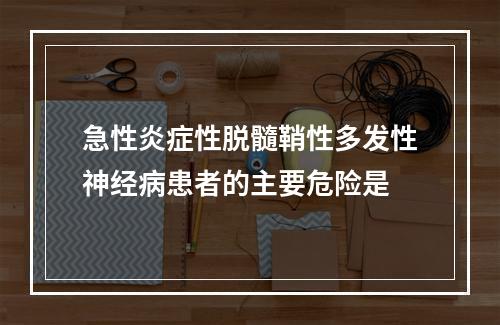 急性炎症性脱髓鞘性多发性神经病患者的主要危险是