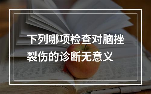 下列哪项检查对脑挫裂伤的诊断无意义