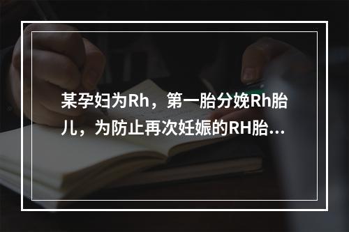 某孕妇为Rh，第一胎分娩Rh胎儿，为防止再次妊娠的RH胎儿产