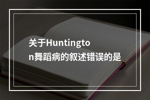 关于Huntington舞蹈病的叙述错误的是