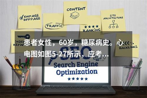 患者女性，60岁，糖尿病史。心电图如图5-27所示，应考虑为