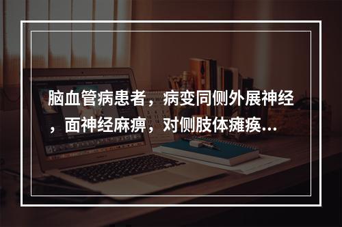 脑血管病患者，病变同侧外展神经，面神经麻痹，对侧肢体瘫痪，患