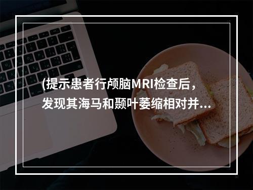 (提示患者行颅脑MRI检查后，发现其海马和颞叶萎缩相对并不明