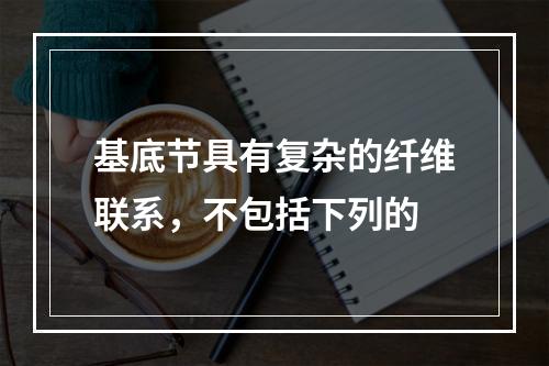 基底节具有复杂的纤维联系，不包括下列的