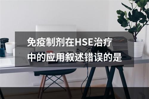 免疫制剂在HSE治疗中的应用叙述错误的是