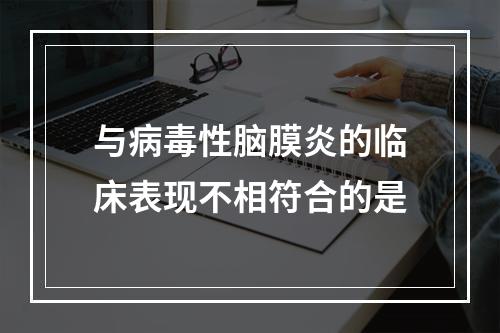 与病毒性脑膜炎的临床表现不相符合的是