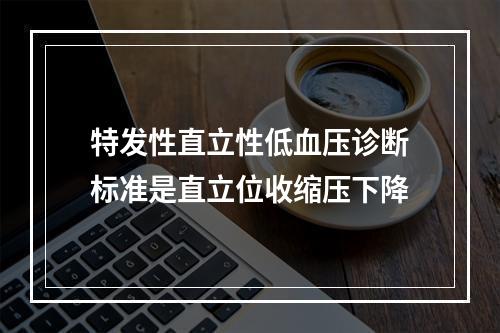 特发性直立性低血压诊断标准是直立位收缩压下降