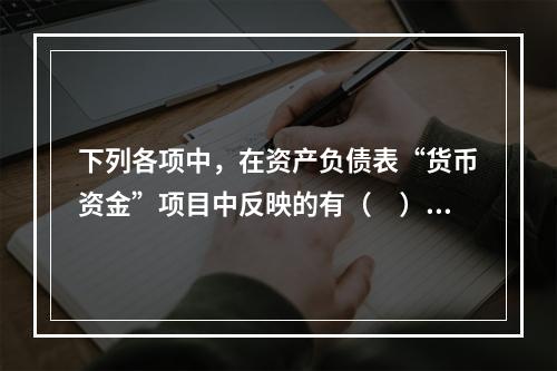 下列各项中，在资产负债表“货币资金”项目中反映的有（　）。