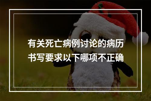 有关死亡病例讨论的病历书写要求以下哪项不正确