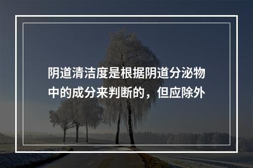 阴道清洁度是根据阴道分泌物中的成分来判断的，但应除外