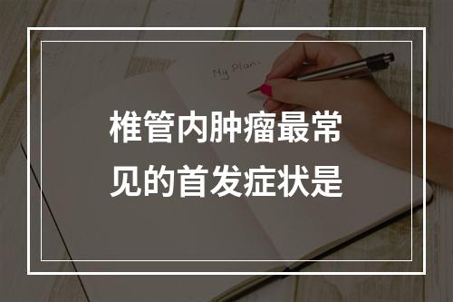 椎管内肿瘤最常见的首发症状是