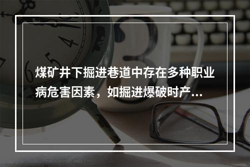 煤矿井下掘进巷道中存在多种职业病危害因素，如掘进爆破时产生的