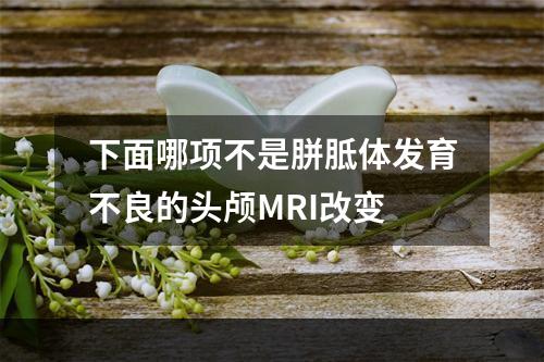 下面哪项不是胼胝体发育不良的头颅MRI改变