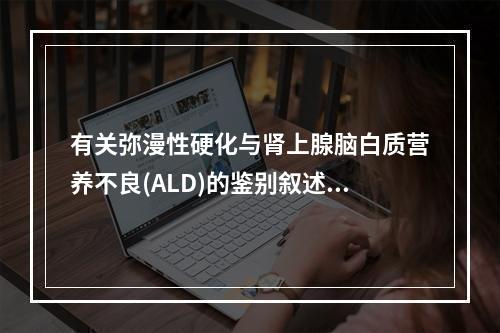 有关弥漫性硬化与肾上腺脑白质营养不良(ALD)的鉴别叙述不正