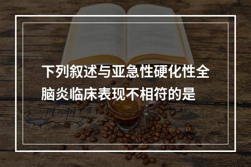 下列叙述与亚急性硬化性全脑炎临床表现不相符的是