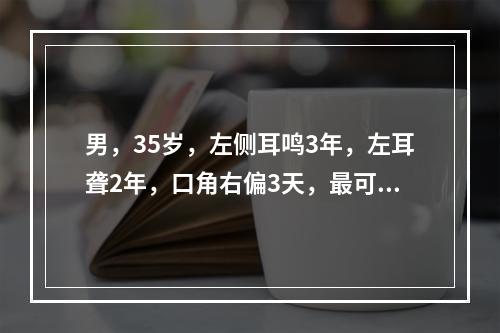 男，35岁，左侧耳鸣3年，左耳聋2年，口角右偏3天，最可能的