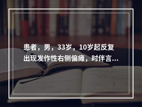 患者，男，33岁，10岁起反复出现发作性右侧偏瘫，时伴言语不