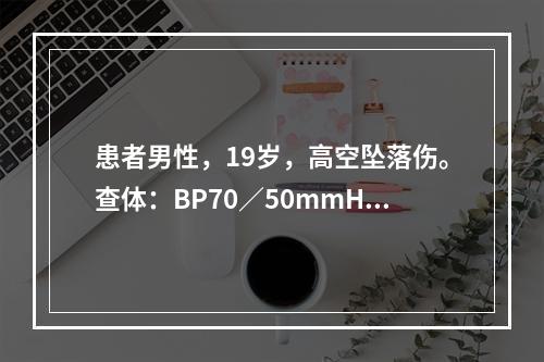 患者男性，19岁，高空坠落伤。查体：BP70／50mmHg，