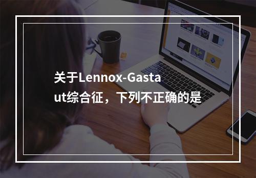 关于Lennox-Gastaut综合征，下列不正确的是