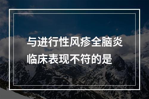 与进行性风疹全脑炎临床表现不符的是