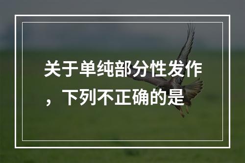 关于单纯部分性发作，下列不正确的是