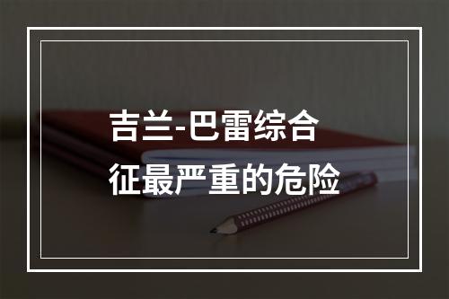 吉兰-巴雷综合征最严重的危险