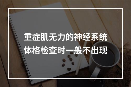 重症肌无力的神经系统体格检查时一般不出现