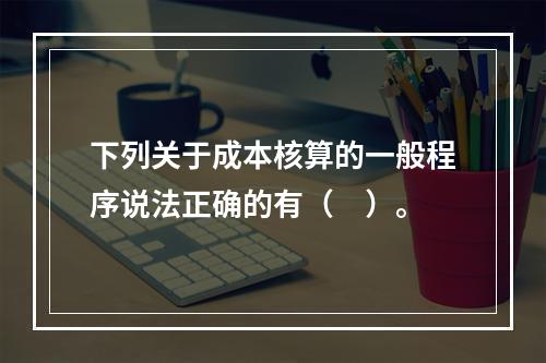 下列关于成本核算的一般程序说法正确的有（　）。