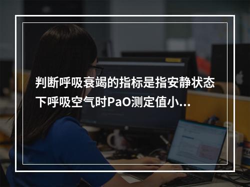 判断呼吸衰竭的指标是指安静状态下呼吸空气时PaO测定值小于