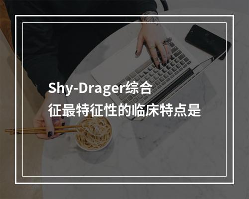 Shy-Drager综合征最特征性的临床特点是