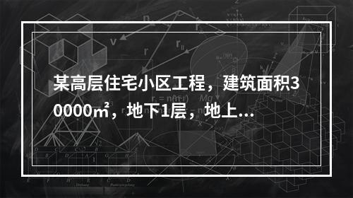 某高层住宅小区工程，建筑面积30000㎡，地下1层，地上10