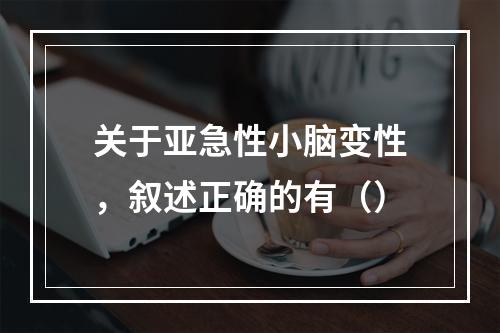 关于亚急性小脑变性，叙述正确的有（）