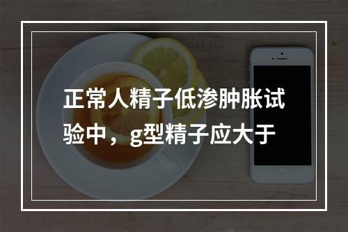 正常人精子低渗肿胀试验中，g型精子应大于