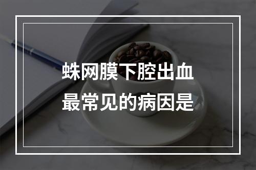 蛛网膜下腔出血最常见的病因是