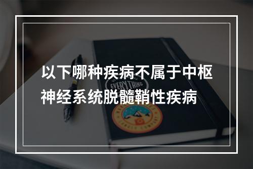 以下哪种疾病不属于中枢神经系统脱髓鞘性疾病