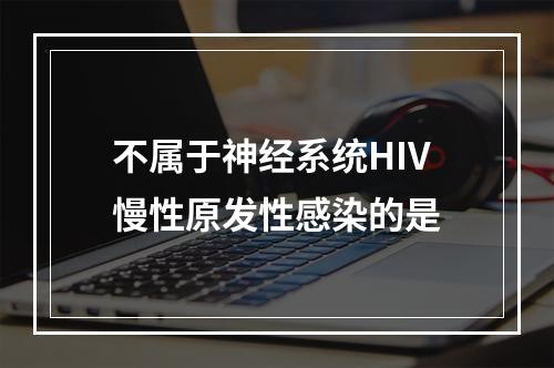 不属于神经系统HIV慢性原发性感染的是