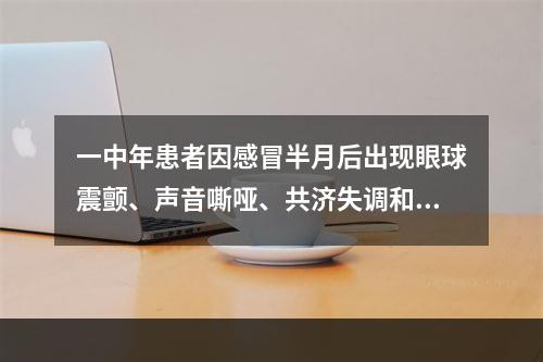 一中年患者因感冒半月后出现眼球震颤、声音嘶哑、共济失调和平衡