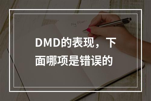 DMD的表现，下面哪项是错误的