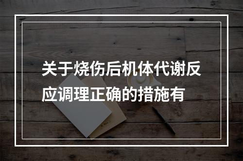 关于烧伤后机体代谢反应调理正确的措施有