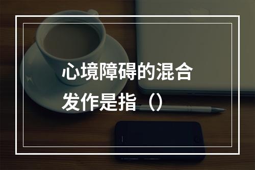 心境障碍的混合发作是指（）