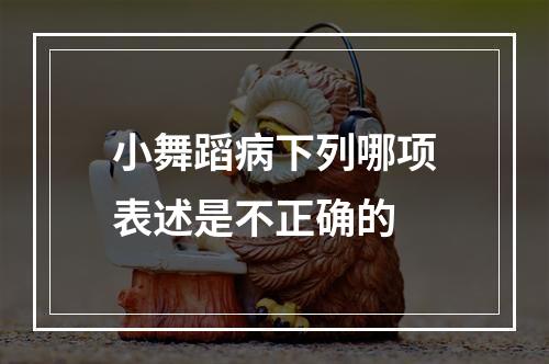 小舞蹈病下列哪项表述是不正确的