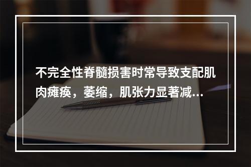 不完全性脊髓损害时常导致支配肌肉瘫痪，萎缩，肌张力显著减低或