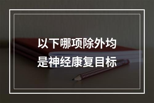 以下哪项除外均是神经康复目标