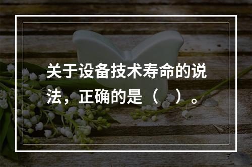 关于设备技术寿命的说法，正确的是（　）。