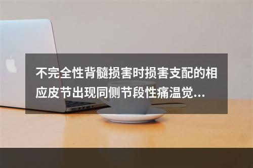 不完全性背髓损害时损害支配的相应皮节出现同侧节段性痛温觉缺失