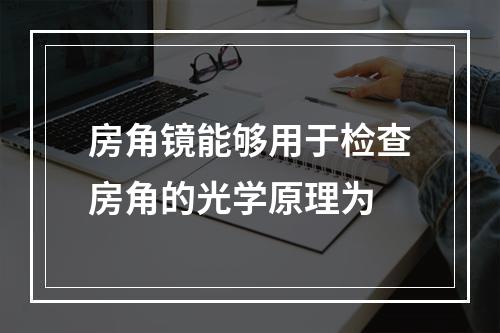 房角镜能够用于检查房角的光学原理为