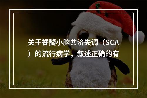 关于脊髓小脑共济失调（SCA）的流行病学，叙述正确的有