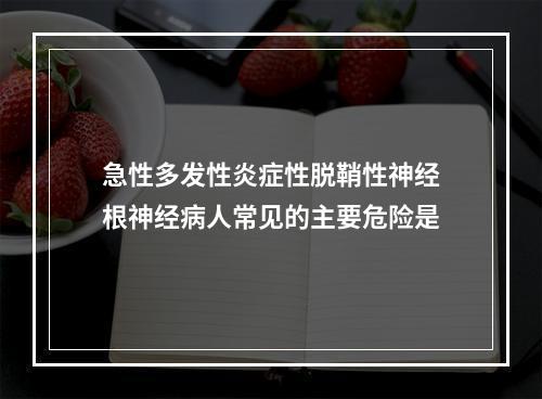 急性多发性炎症性脱鞘性神经根神经病人常见的主要危险是