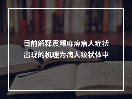 目前解释震颤麻痹病人症状出现的机理为病人纹状体中