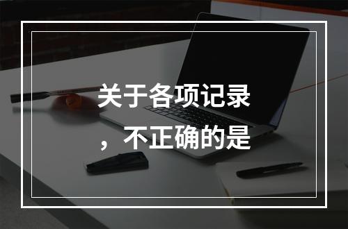 关于各项记录，不正确的是